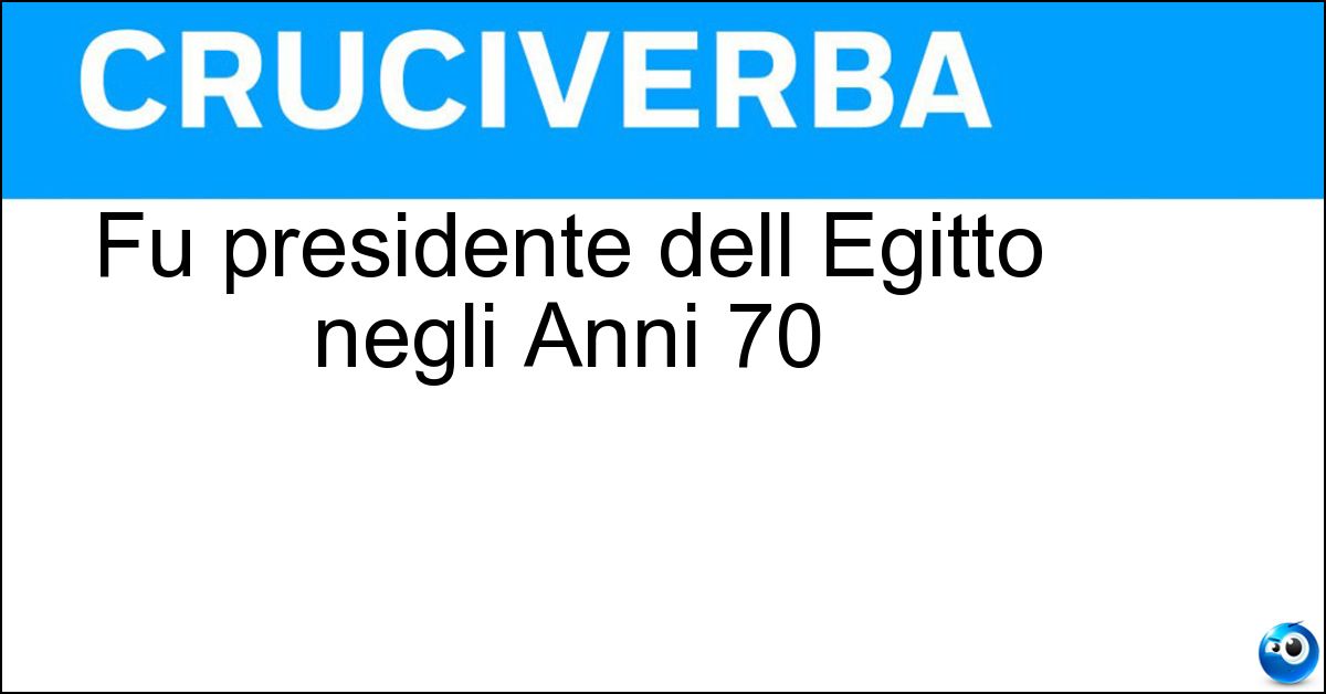 Fu presidente dell Egitto negli Anni 70 Soluzione Fu presidente dell Egitto negli Anni 70 - Sadat