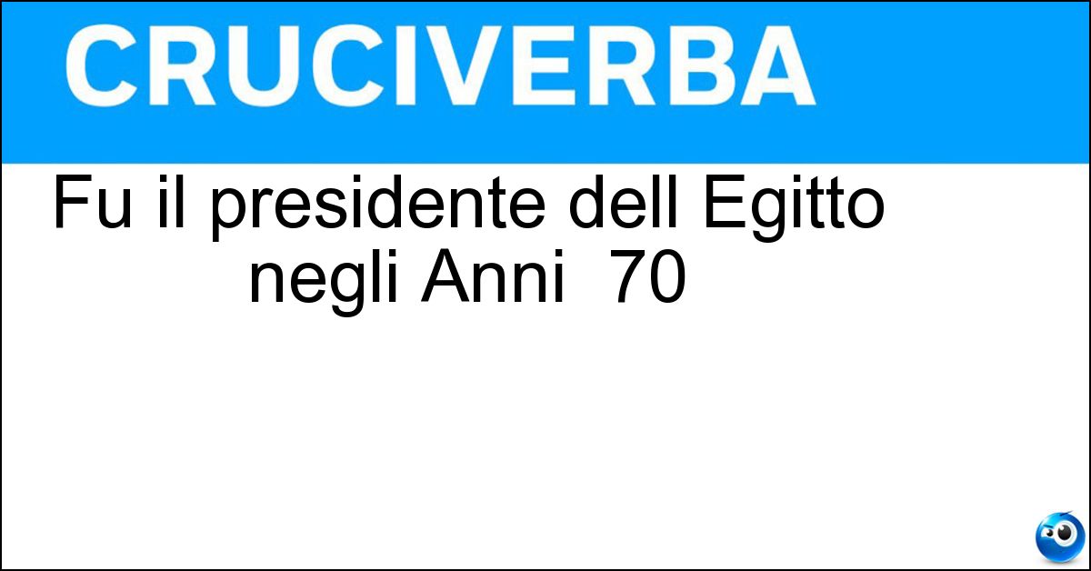Fu il presidente dell Egitto negli Anni 70 Soluzione Fu il presidente dell Egitto negli Anni 70 - Sadat