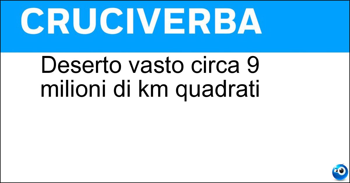 Deserto vasto circa 9 milioni di km quadrati Soluzione Deserto vasto circa 9 milioni di km quadrati - Sahara