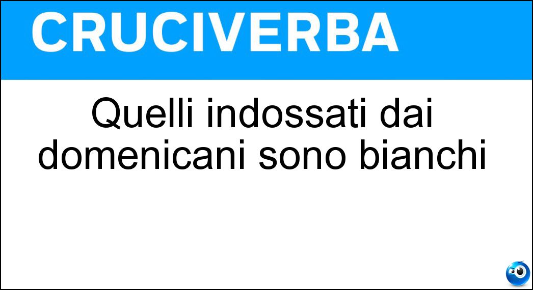 Quelli indossati dai domenicani sono bianchi Soluzione Quelli indossati dai domenicani sono bianchi - Sai