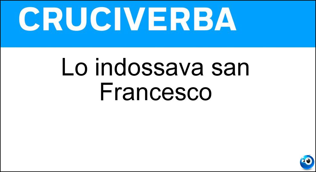 Lo indossava san Francesco Soluzione Cruciverba: Lo indossava san Francesco - Risposta Saio