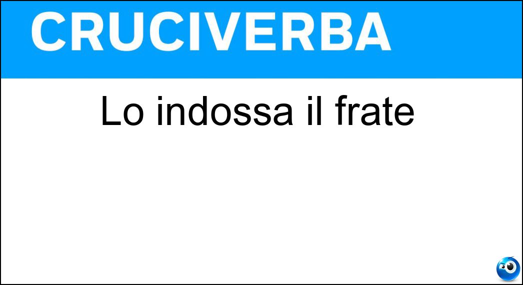 Lo indossa il frate Soluzione Cruciverba: Lo indossa il frate - Risposta Saio