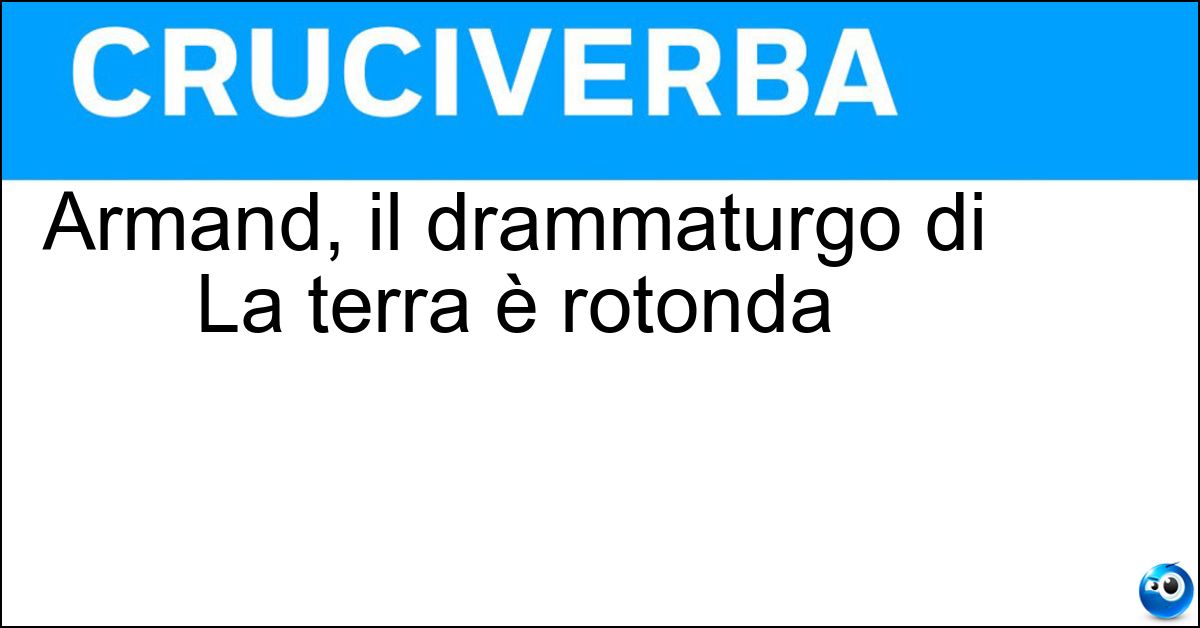Armand, il drammaturgo di La terra è rotonda Soluzione Armand, il drammaturgo di La terra è rotonda - Salacrou