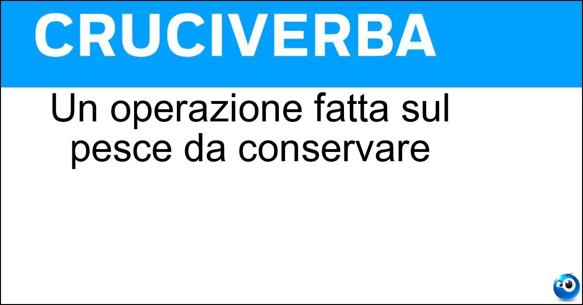 Un operazione fatta sul pesce da conservare Soluzione Un operazione fatta sul pesce da conservare - Salagione