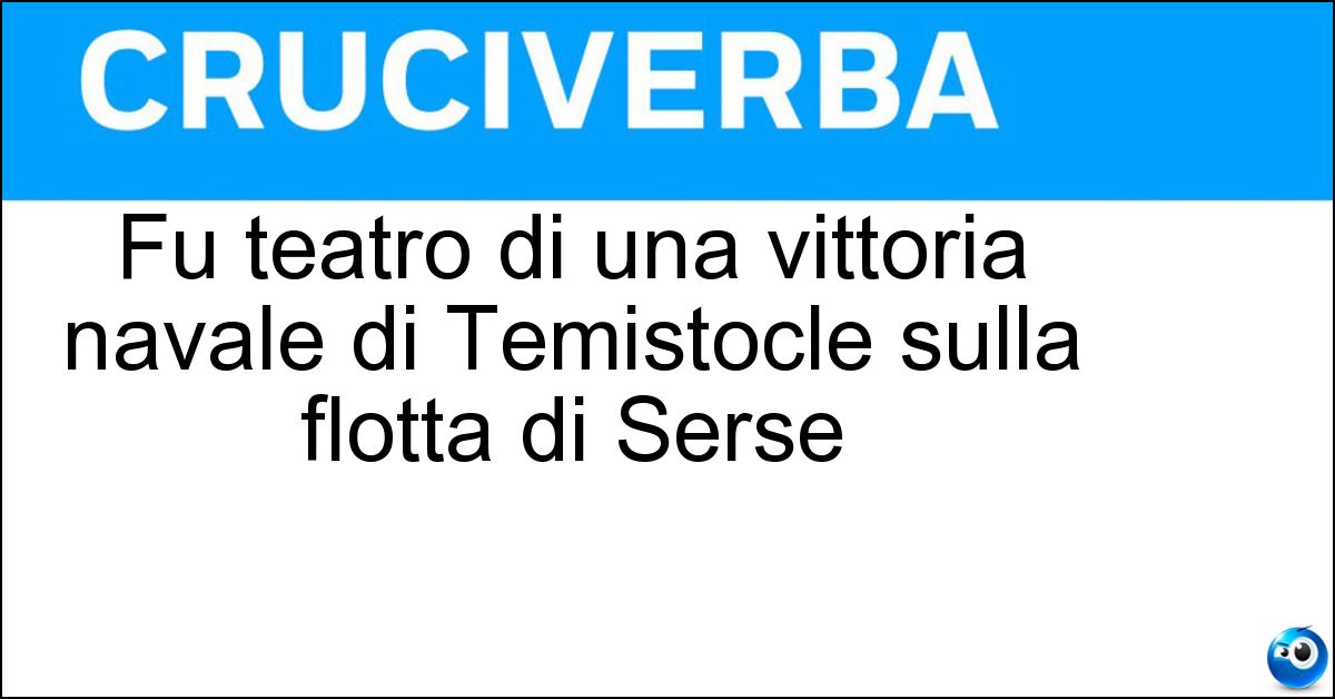 Fu teatro di una vittoria navale di Temistocle sulla flotta di Serse Soluzione Fu teatro di una vittoria navale di Temistocle sulla flotta di Serse - Salamina