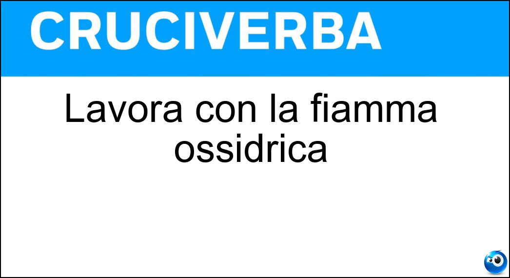 Lavora con la fiamma ossidrica Soluzione Cruciverba: Lavora con la fiamma ossidrica - Risposta Saldatore