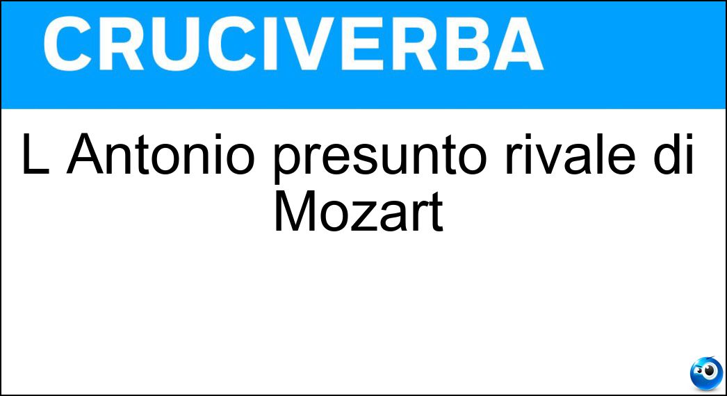 L Antonio presunto rivale di Mozart Soluzione L Antonio presunto rivale di Mozart - Salieri