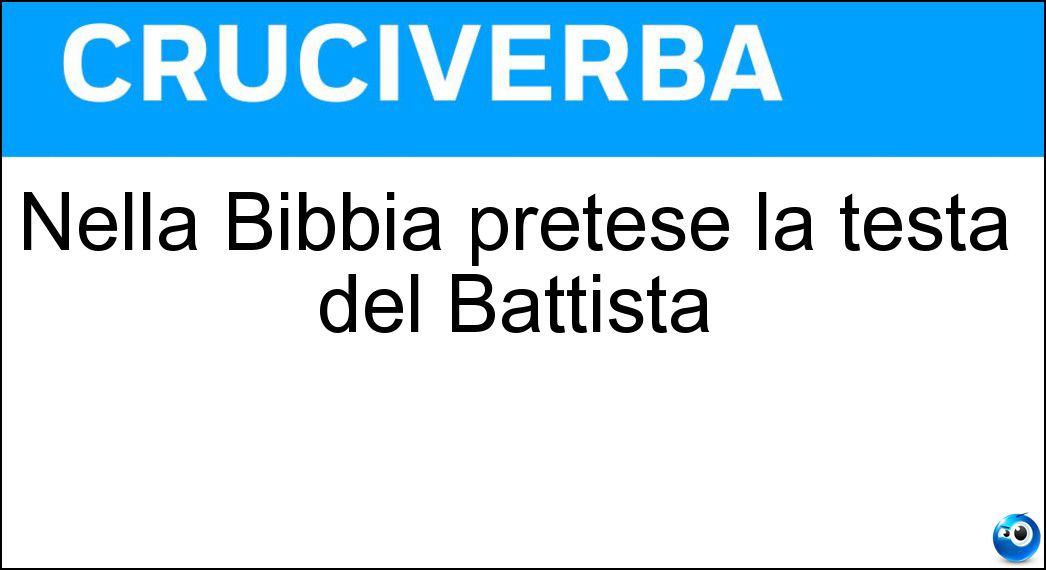 Nella Bibbia pretese la testa del Battista Soluzione Cruciverba: Nella Bibbia pretese la testa del Battista - Risposta Salome