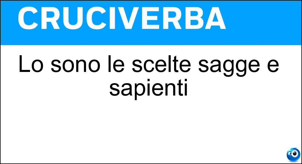 Lo sono le scelte sagge e sapienti Soluzione Lo sono le scelte sagge e sapienti - Salomoniche