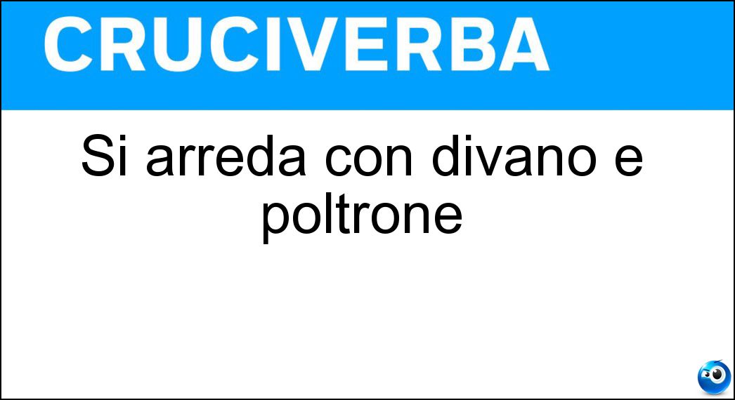 Si arreda con divano e poltrone Soluzione Cruciverba: Si arreda con divano e poltrone - Risposta Salotto