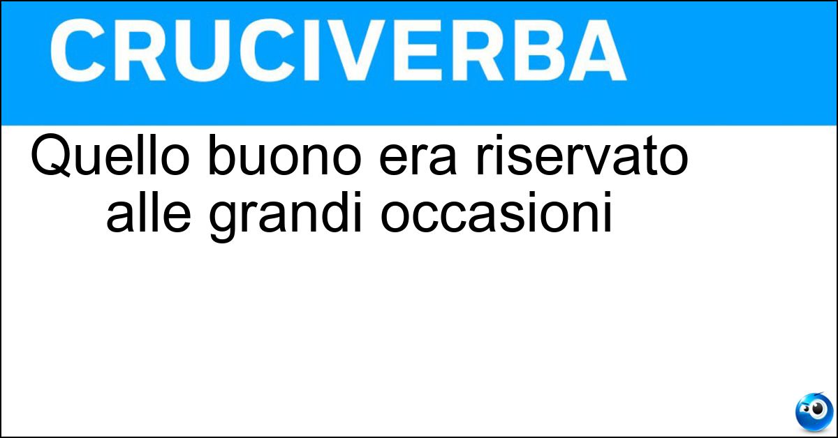 Quello buono era riservato alle grandi occasioni
