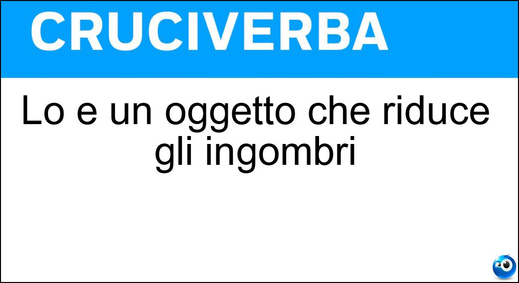 Lo è un oggetto che riduce gli ingombri Soluzione Cruciverba: Lo è un oggetto che riduce gli ingombri - Risposta Salvaspazio