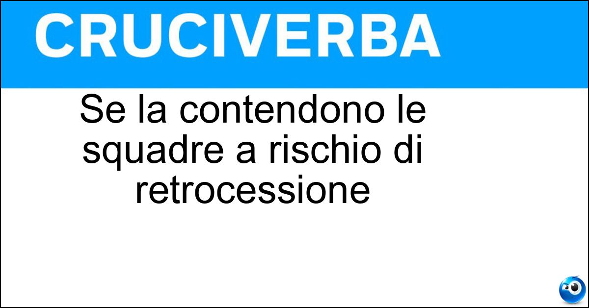 Se la contendono le squadre a rischio di retrocessione Soluzione Se la contendono le squadre a rischio di retrocessione - Salvezza