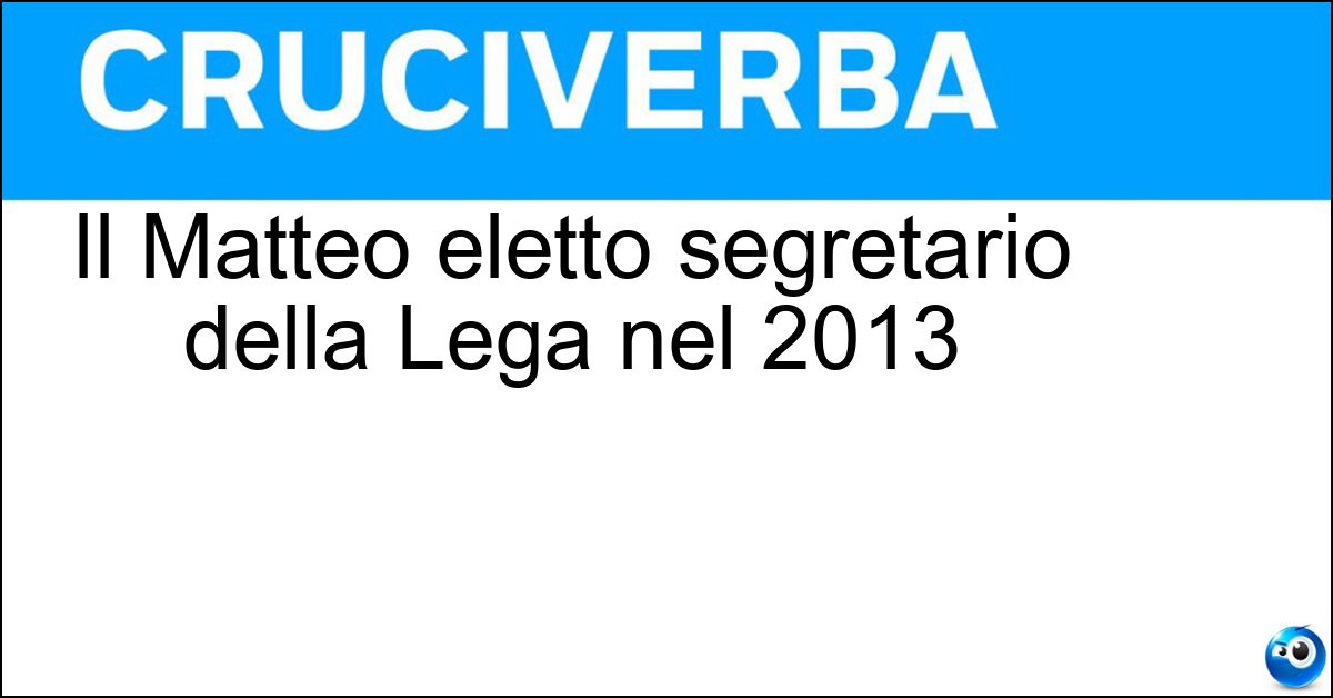 Il Matteo eletto segretario della Lega nel 2013 Soluzione Il Matteo eletto segretario della Lega nel 2013 - Salvini