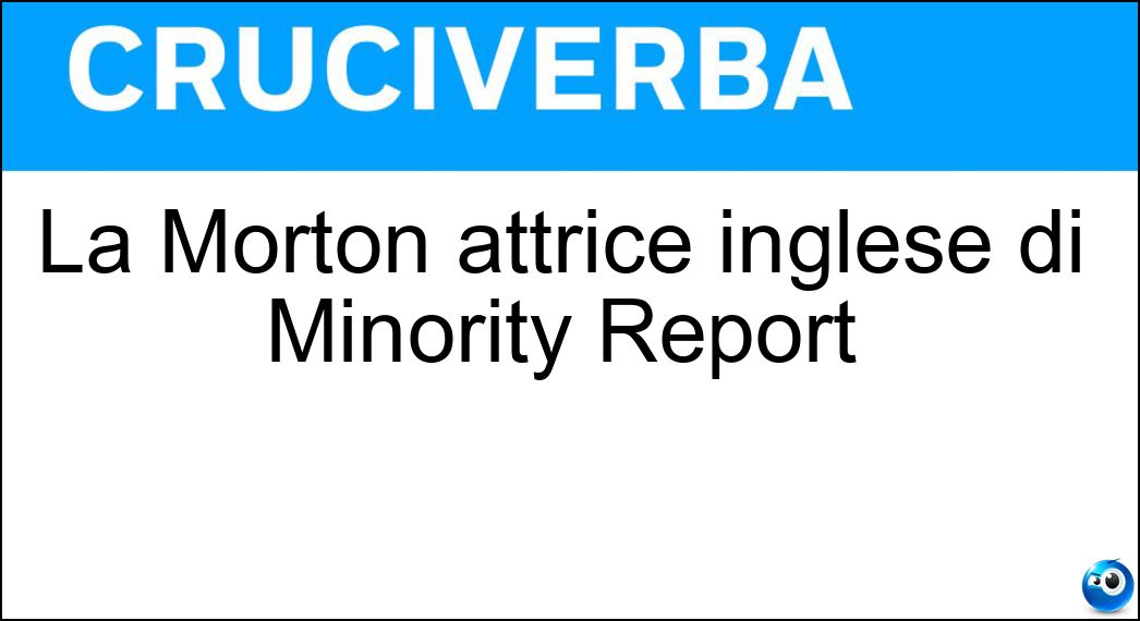 La Morton attrice inglese di Minority Report Soluzione Cruciverba: La Morton attrice inglese di Minority Report - Risposta Samantha