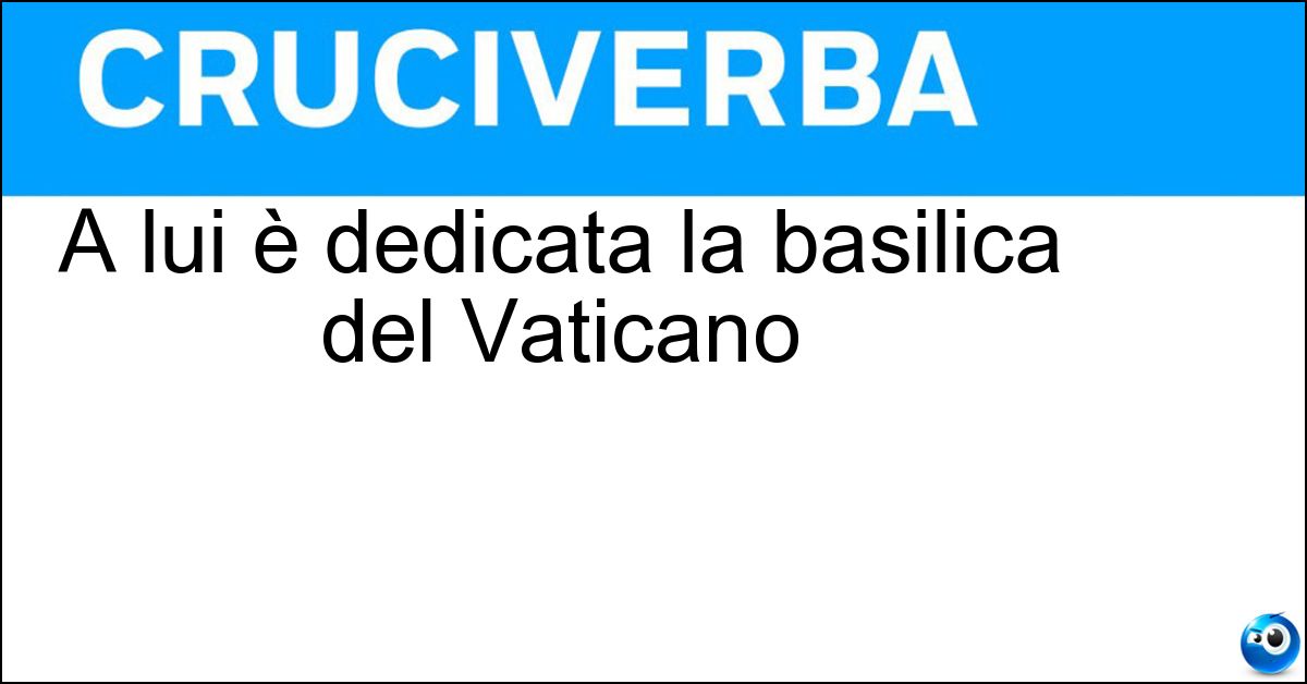 A lui è dedicata la basilica del Vaticano Soluzione A lui è dedicata la basilica del Vaticano - San  Pietro