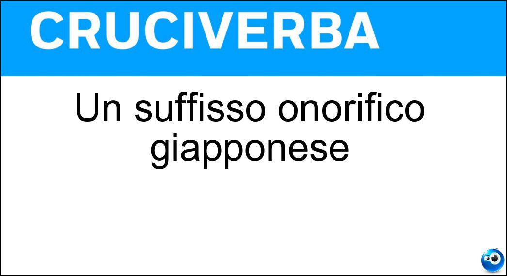 Un suffisso onorifico giapponese Soluzione Cruciverba: Un suffisso onorifico giapponese - Risposta San