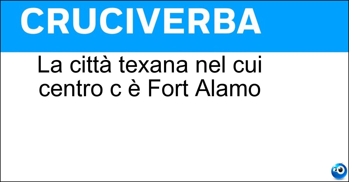 La città texana nel cui centro c è Fort Alamo Soluzione La città texana nel cui centro c è Fort Alamo - San Antonio