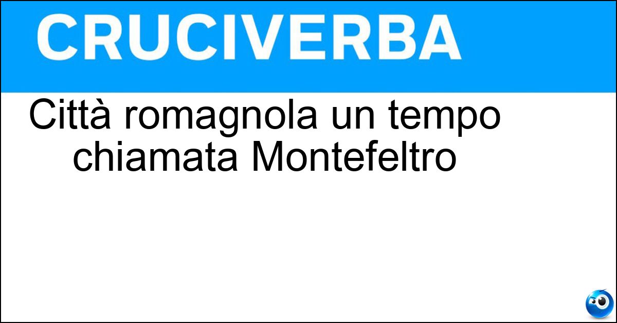 Soluzione Città romagnola un tempo chiamata Montefeltro - San Leo