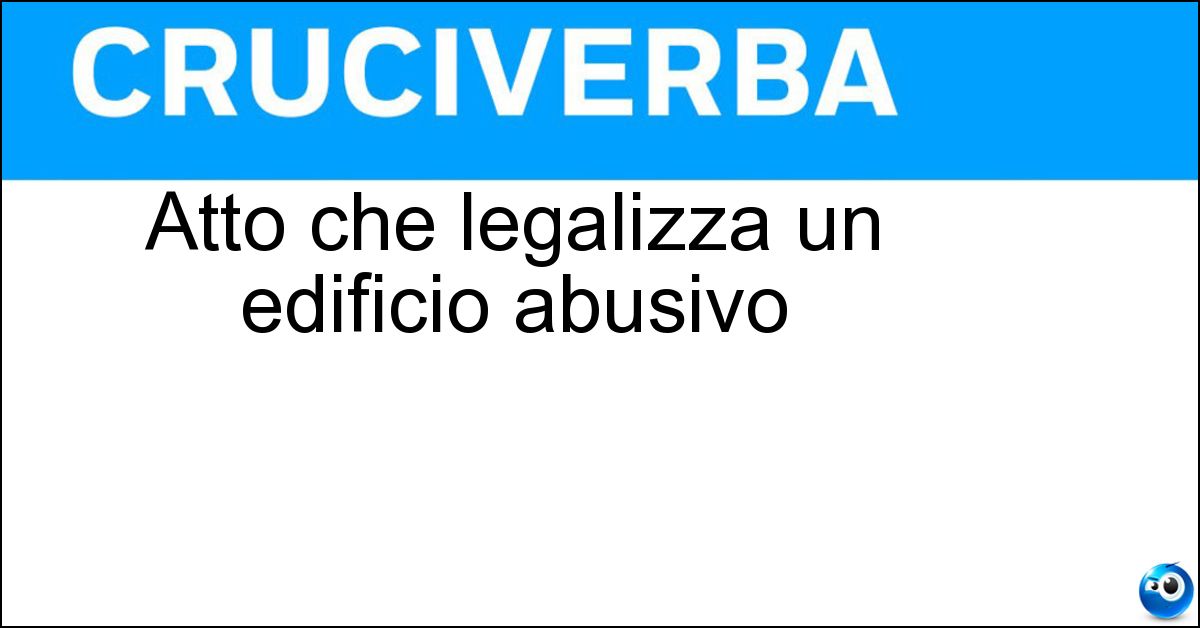Atto che legalizza un edificio abusivo Soluzione Atto che legalizza un edificio abusivo - Sanatoria