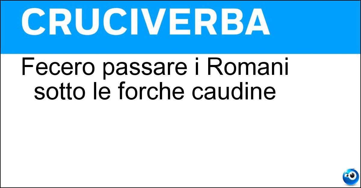Fecero passare i Romani sotto le forche caudine Soluzione Fecero passare i Romani sotto le forche caudine - Sanniti