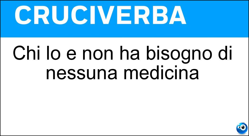 Chi lo è non ha bisogno di nessuna medicina Soluzione Chi lo è non ha bisogno di nessuna medicina - Sano