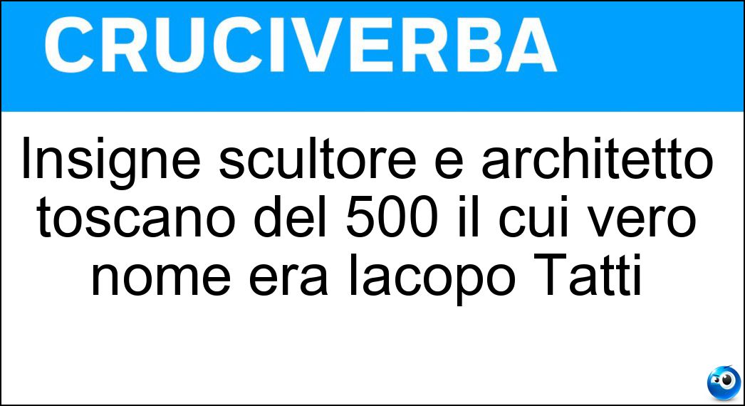 Insigne scultore e architetto toscano del 500 il cui vero nome era Iacopo Tatti Soluzione Insigne scultore e architetto toscano del 500 il cui vero nome era Iacopo Tatti - Sansovino