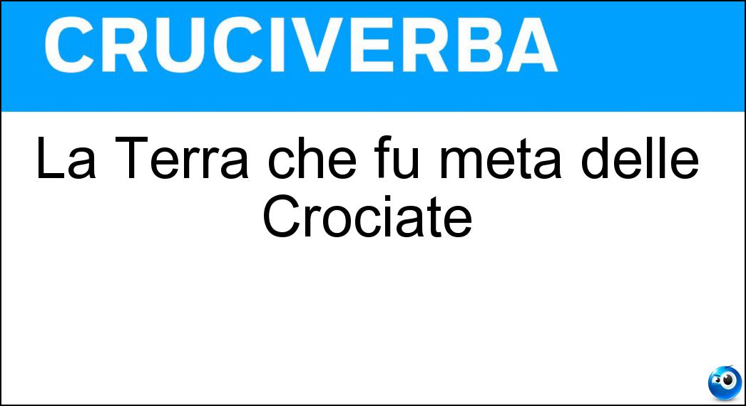 La Terra che fu meta delle Crociate Soluzione La Terra che fu meta delle Crociate - Santa