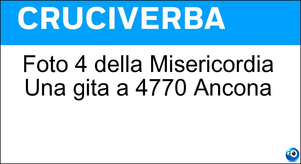 Foto 4 della Misericordia Una gita a 4770 Ancona| Soluzione Foto 4 della Misericordia Una gita a 4770 Ancona| - Santa Maria