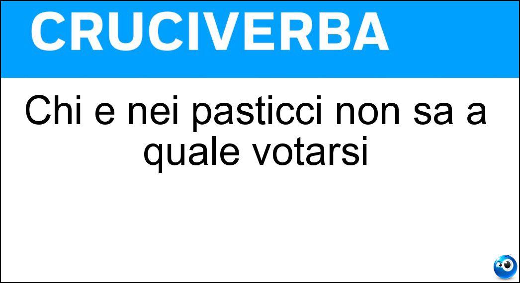 Chi è nei pasticci non sa a quale votarsi