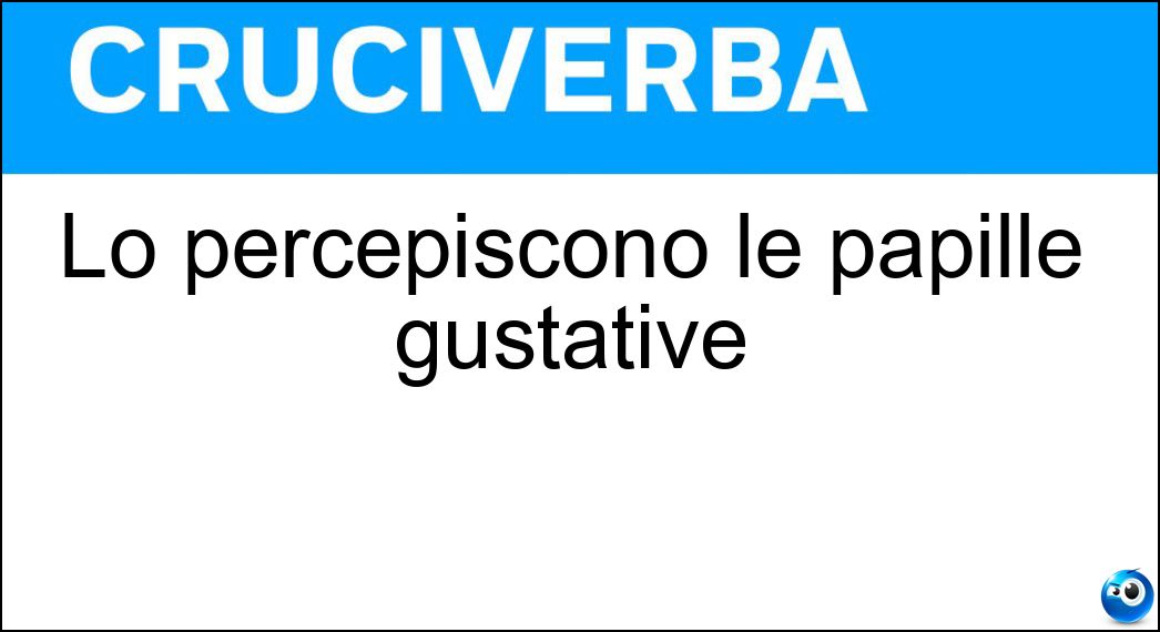 Lo percepiscono le papille gustative Soluzione Lo percepiscono le papille gustative - Sapore
