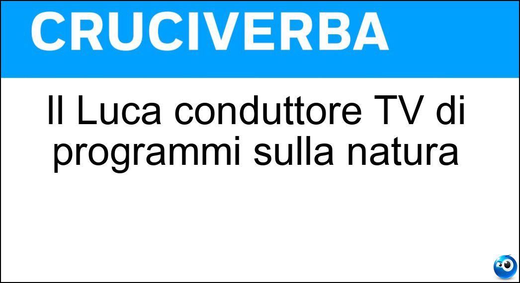 Il Luca conduttore TV di programmi sulla natura Soluzione Cruciverba: Il Luca conduttore TV di programmi sulla natura - Risposta Sardella