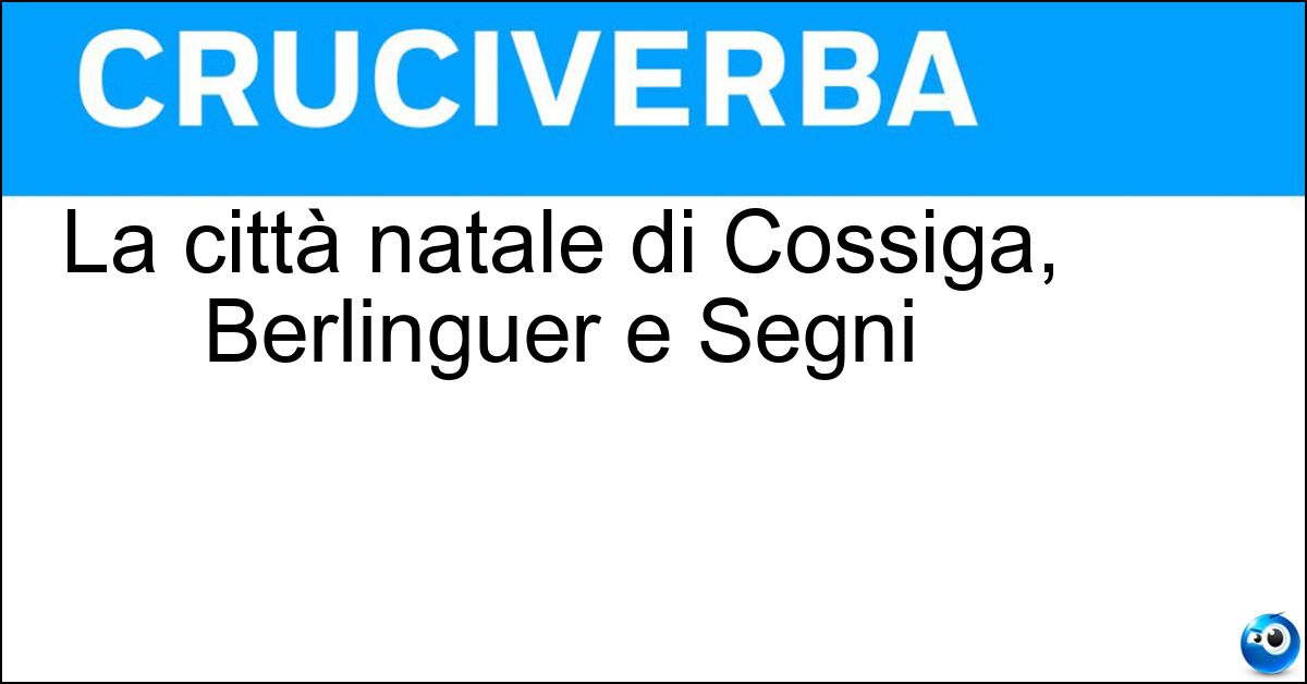 La città natale di Cossiga, Berlinguer e Segni Soluzione La città natale di Cossiga, Berlinguer e Segni - Sassari