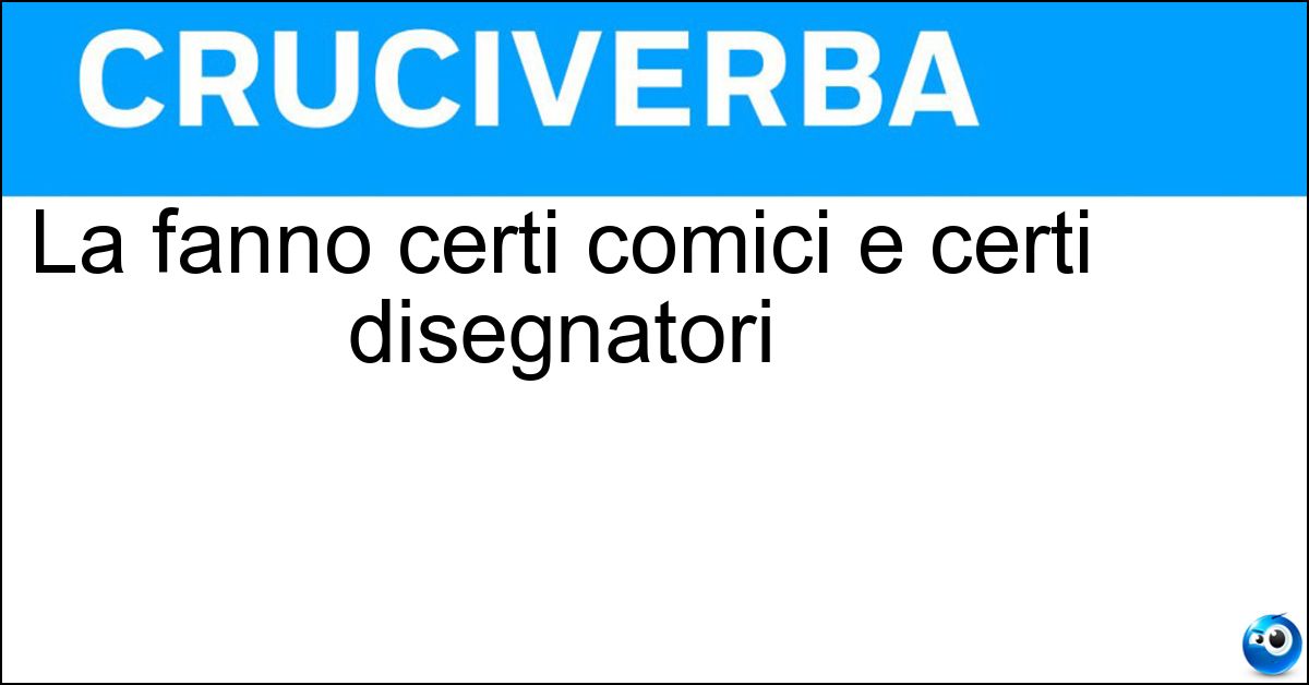 La fanno certi comici e certi disegnatori Soluzione La fanno certi comici e certi disegnatori - Satira