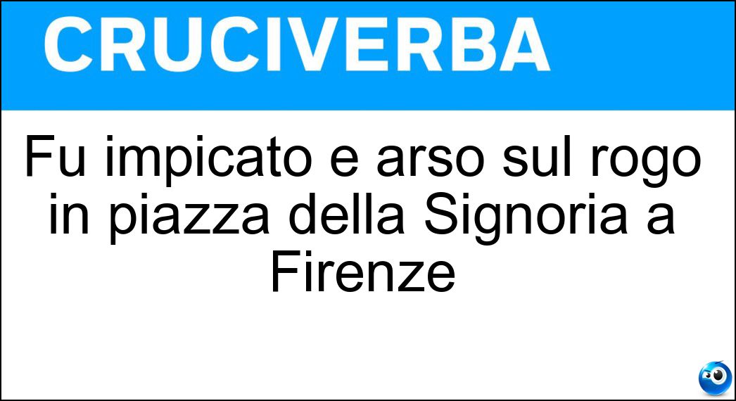 Fu impicato e arso sul rogo in piazza della Signoria a Firenze Soluzione Cruciverba: Fu impicato e arso sul rogo in piazza della Signoria a Firenze - Risposta Savonarola