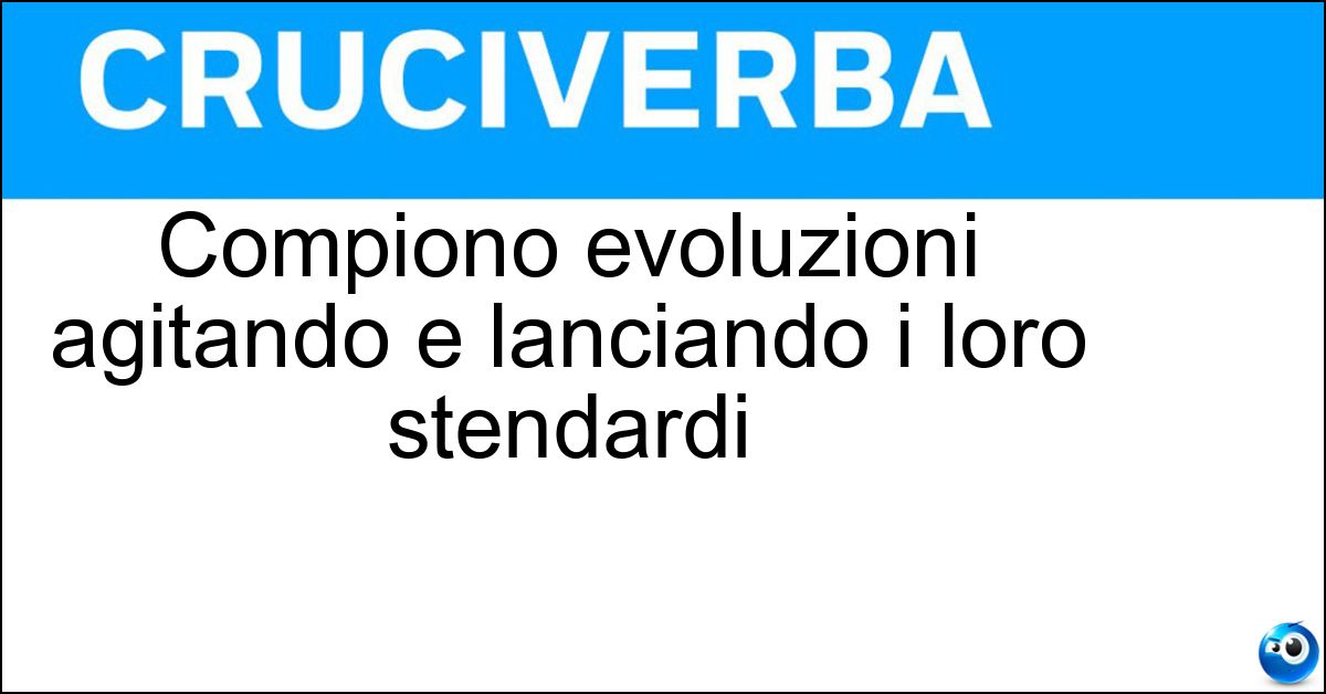 Compiono evoluzioni agitando e lanciando i loro stendardi Soluzione Compiono evoluzioni agitando e lanciando i loro stendardi - Sbandieratori
