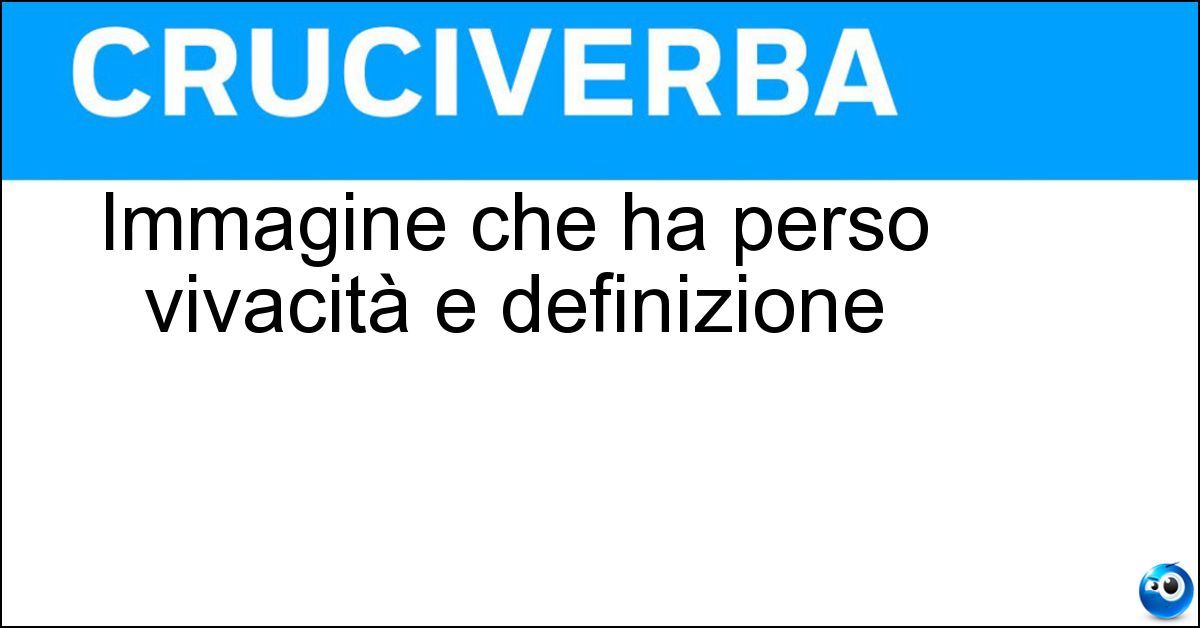 Immagine che ha perso vivacità e definizione Immagine che ha perso vivacità e definizione