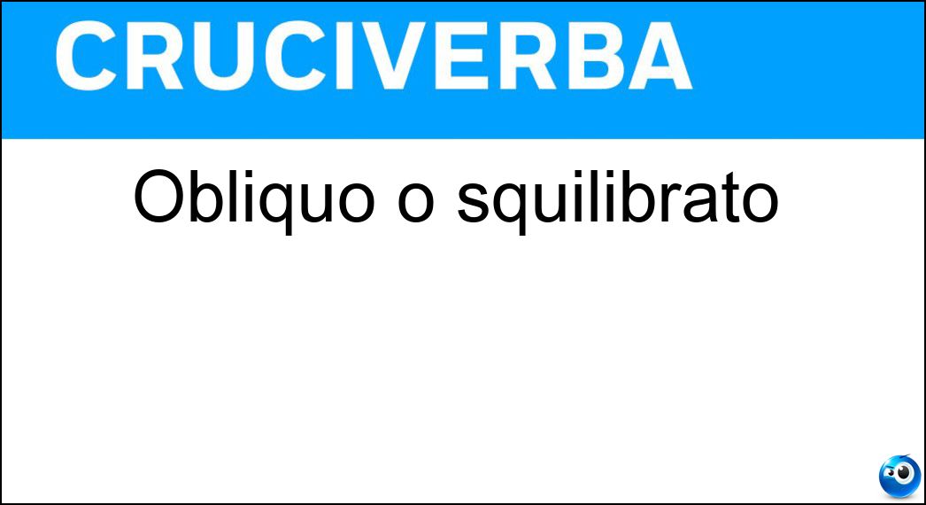 Obliquo o squilibrato Soluzione Obliquo o squilibrato - Sbilenco