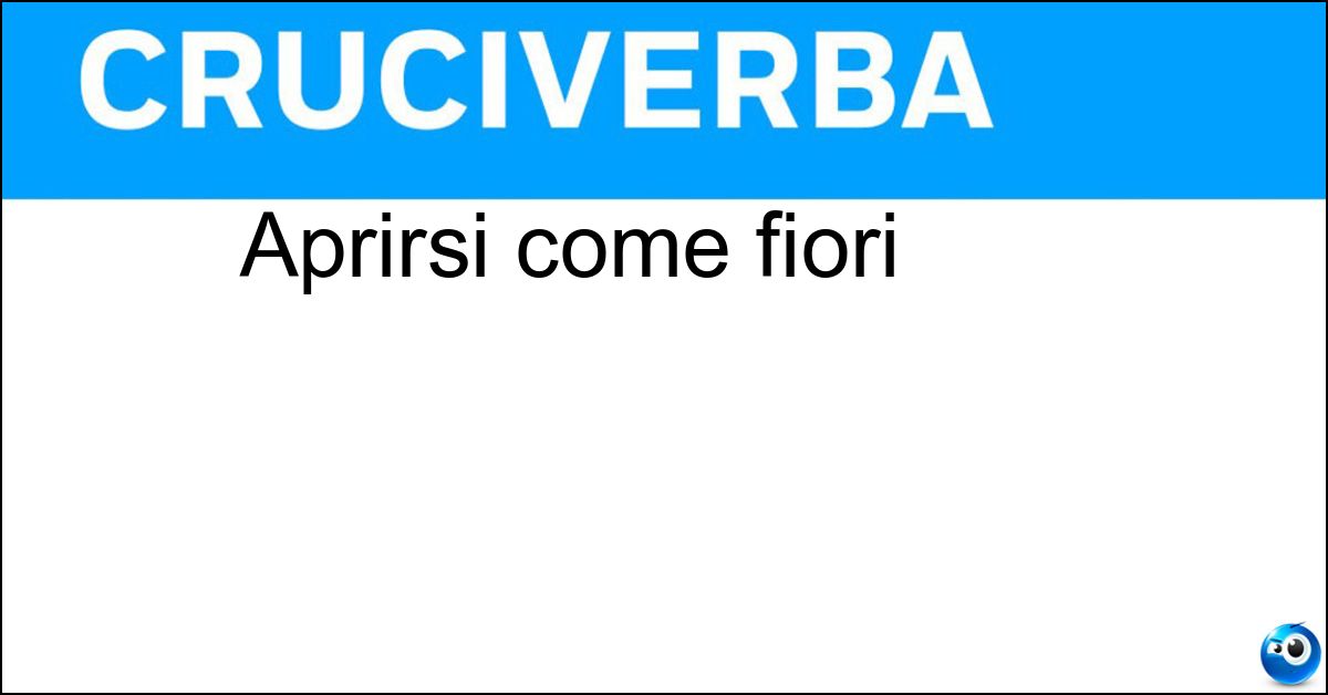 Aprirsi come fiori Soluzione Aprirsi come fiori - Sbocciare