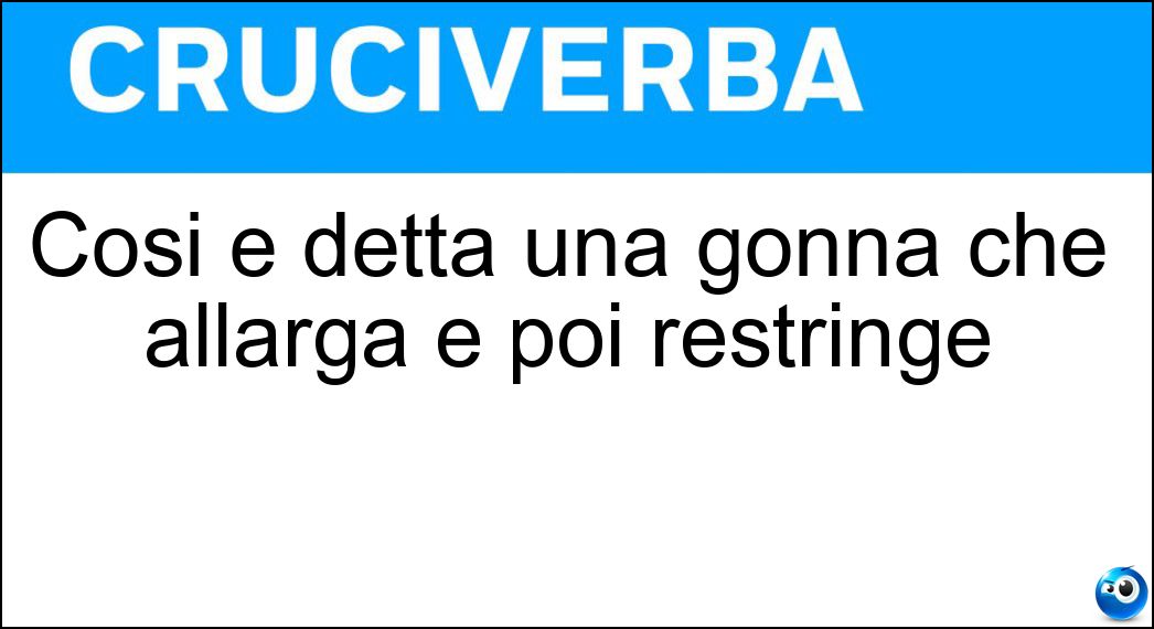 Così è detta una gonna che allarga e poi restringe Soluzione Così è detta una gonna che allarga e poi restringe - Sbuffante