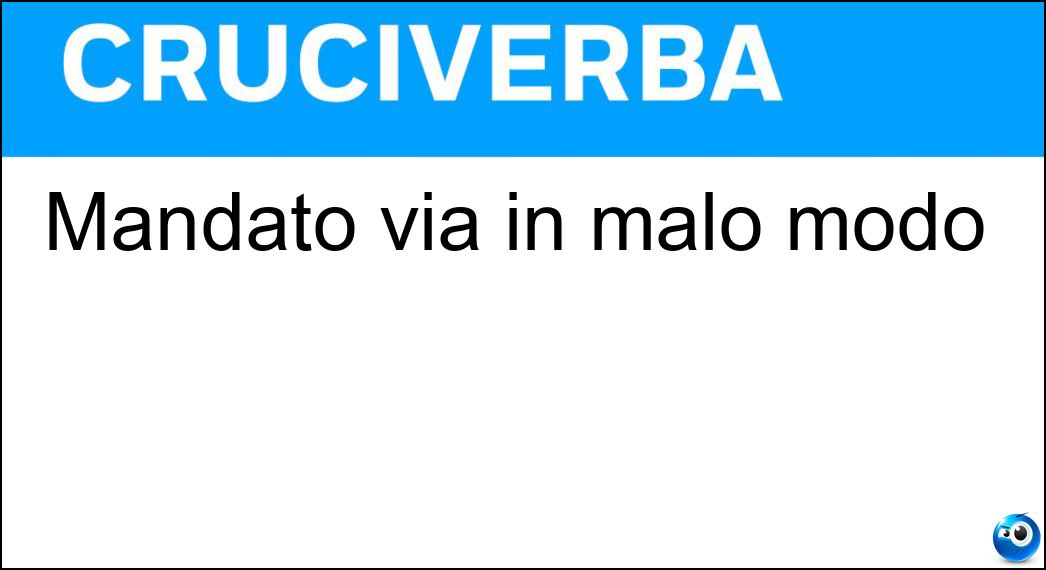 Mandato via in malo modo Soluzione Cruciverba: Mandato via in malo modo - Risposta Scacciato
