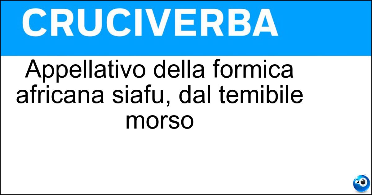 Soluzione Appellativo della formica africana siafu, dal temibile morso - Scacciatrice