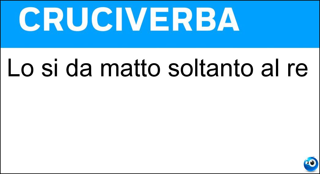 Lo si dà matto soltanto al re Soluzione Cruciverba: Lo si dà matto soltanto al re - Risposta Scacco