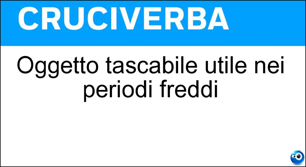 Oggetto tascabile utile nei periodi freddi Soluzione Cruciverba: Oggetto tascabile utile nei periodi freddi - Risposta Scaldamani