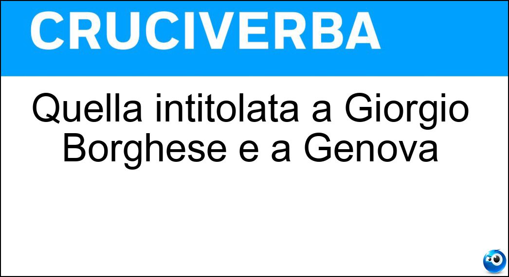 Quella intitolata a Giorgio Borghese è a Genova Soluzione Cruciverba: Quella intitolata a Giorgio Borghese è a Genova - Risposta Scalinata