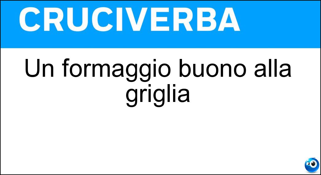 Un formaggio buono alla griglia Soluzione Cruciverba: Un formaggio buono alla griglia - Risposta Scamorza