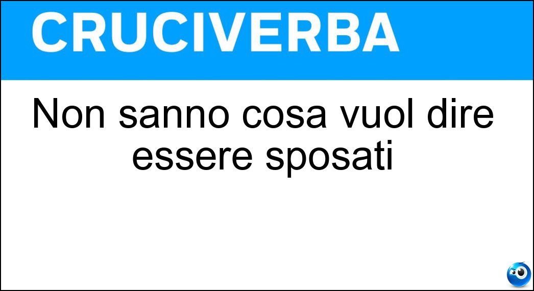Non sanno cosa vuol dire essere sposati Soluzione Non sanno cosa vuol dire essere sposati - Scapoli