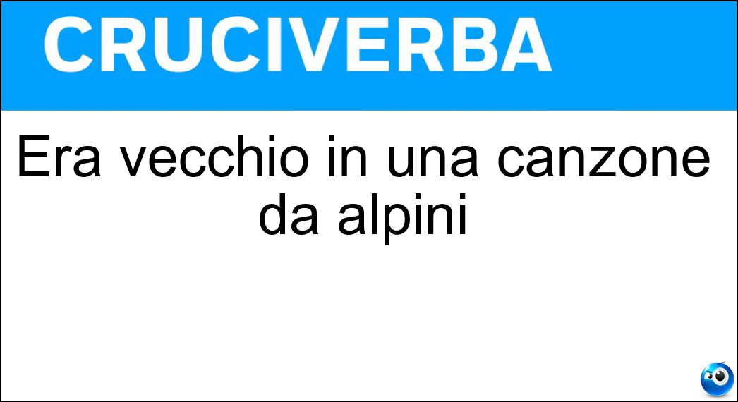 Era vecchio in una canzone da alpini Soluzione Cruciverba: Era vecchio in una canzone da alpini - Risposta Scarpone