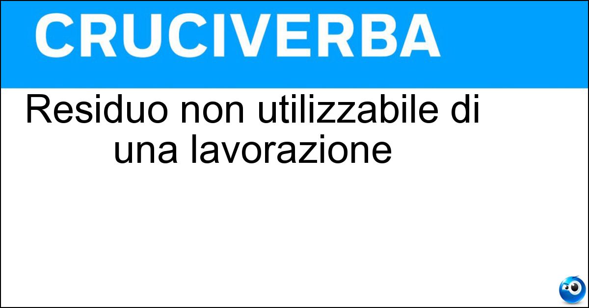 Residuo non utilizzabile di una lavorazione Soluzione Residuo non utilizzabile di una lavorazione - Scarto
