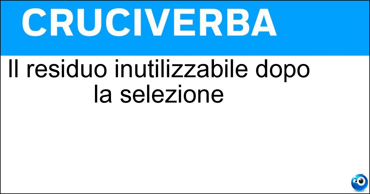 Soluzione Il residuo inutilizzabile dopo la selezione - Scarto